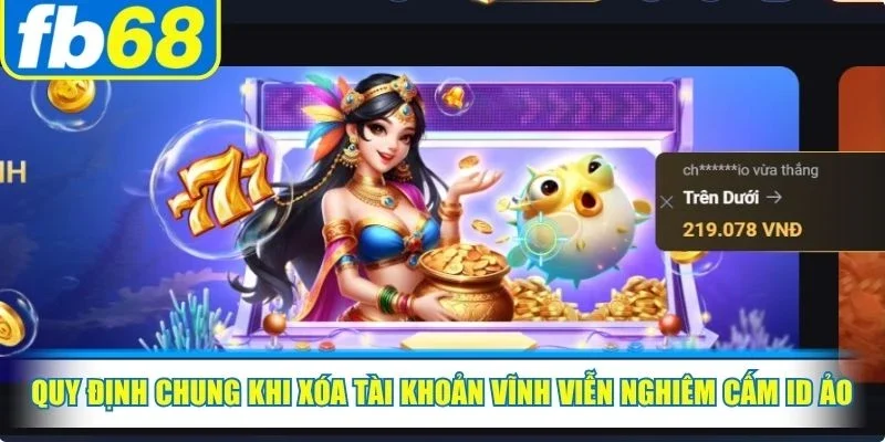 Quy định chung khi xóa tài khoản vĩnh viễn nghiêm cấm ID ảo