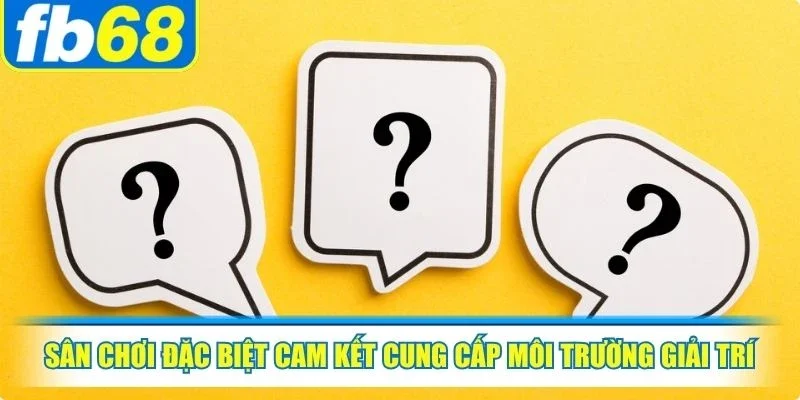 Sân chơi đặc biệt cam kết cung cấp môi trường giải trí minh bạch